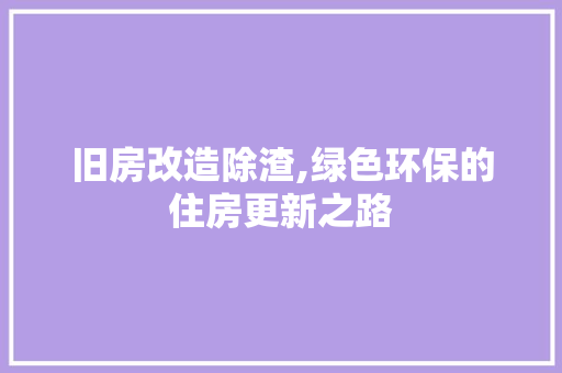 旧房改造除渣,绿色环保的住房更新之路