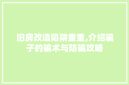旧房改造陷阱重重,介绍骗子的骗术与防骗攻略