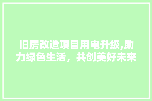 旧房改造项目用电升级,助力绿色生活，共创美好未来