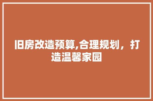 旧房改造预算,合理规划，打造温馨家园