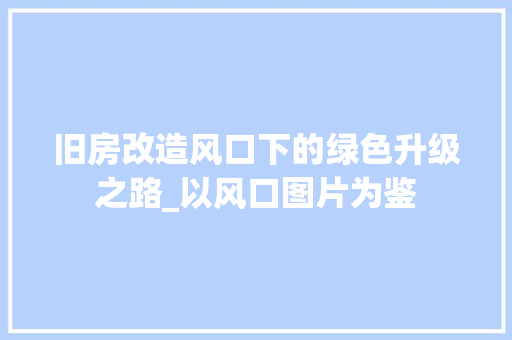 旧房改造风口下的绿色升级之路_以风口图片为鉴