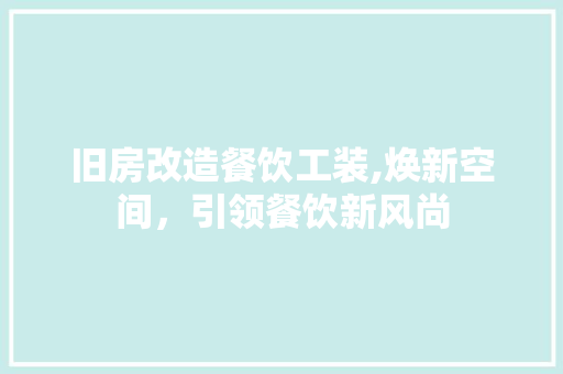 旧房改造餐饮工装,焕新空间，引领餐饮新风尚