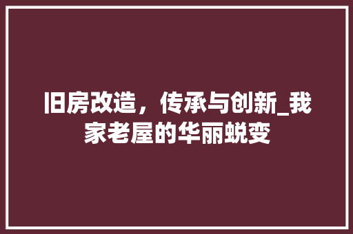 旧房改造，传承与创新_我家老屋的华丽蜕变