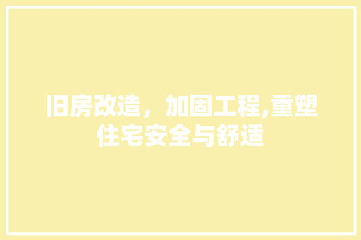 旧房改造，加固工程,重塑住宅安全与舒适