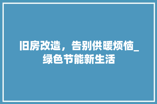 旧房改造，告别供暖烦恼_绿色节能新生活
