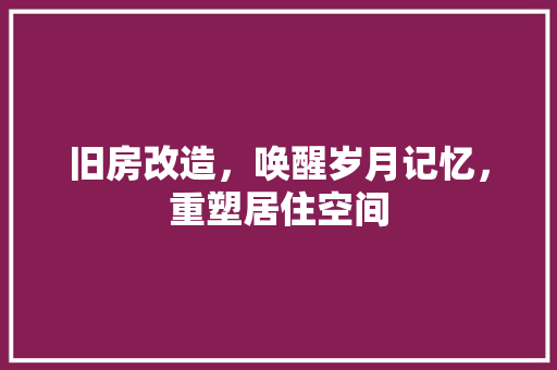 旧房改造，唤醒岁月记忆，重塑居住空间