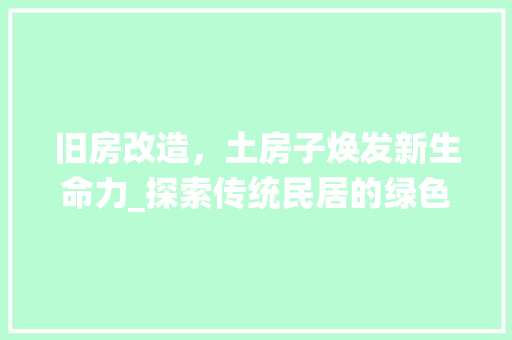 旧房改造，土房子焕发新生命力_探索传统民居的绿色重生之路