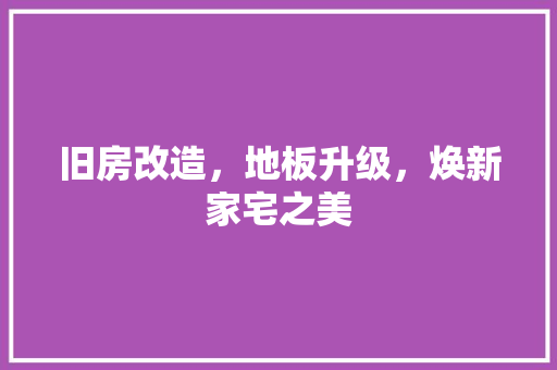 旧房改造，地板升级，焕新家宅之美