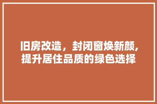 旧房改造，封闭窗焕新颜,提升居住品质的绿色选择