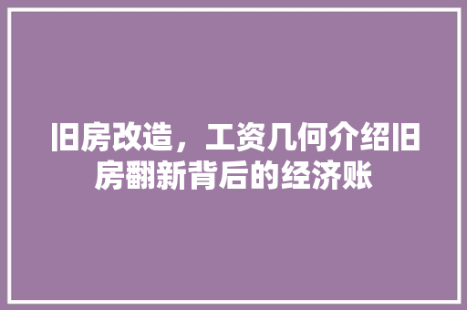 旧房改造，工资几何介绍旧房翻新背后的经济账