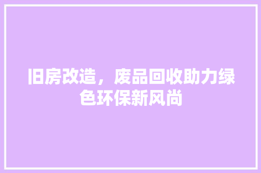旧房改造，废品回收助力绿色环保新风尚