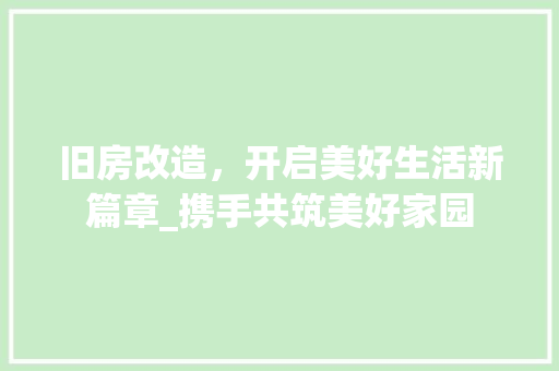 旧房改造，开启美好生活新篇章_携手共筑美好家园