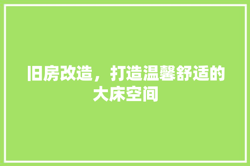 旧房改造，打造温馨舒适的大床空间