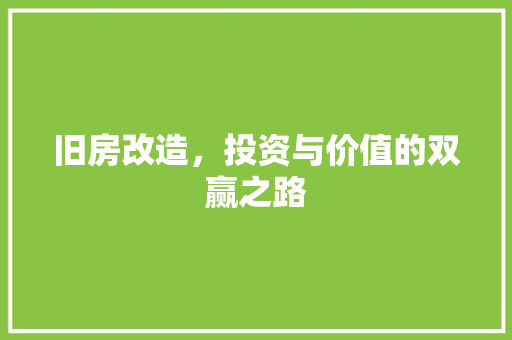 旧房改造，投资与价值的双赢之路