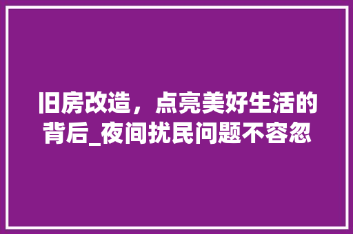 旧房改造，点亮美好生活的背后_夜间扰民问题不容忽视