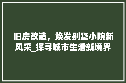 旧房改造，焕发别墅小院新风采_探寻城市生活新境界
