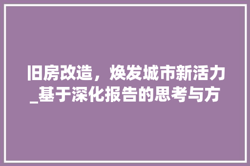 旧房改造，焕发城市新活力_基于深化报告的思考与方法