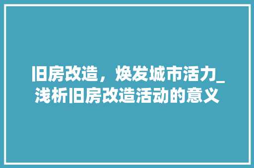 旧房改造，焕发城市活力_浅析旧房改造活动的意义