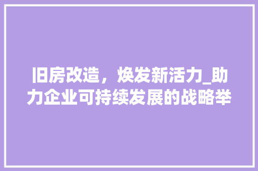 旧房改造，焕发新活力_助力企业可持续发展的战略举措