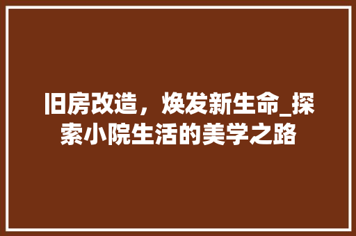 旧房改造，焕发新生命_探索小院生活的美学之路