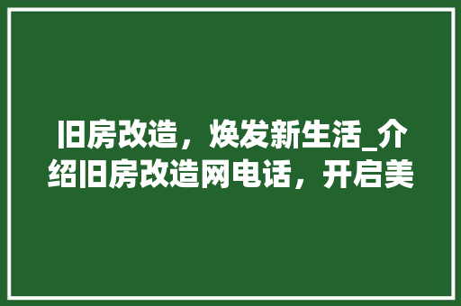 旧房改造，焕发新生活_介绍旧房改造网电话，开启美好家居之旅