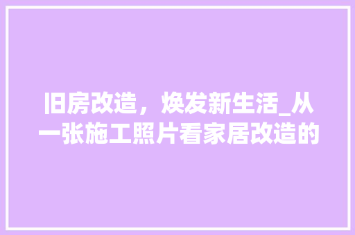 旧房改造，焕发新生活_从一张施工照片看家居改造的魅力