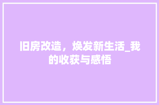 旧房改造，焕发新生活_我的收获与感悟