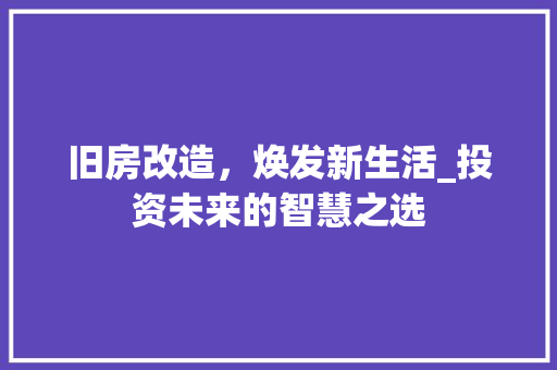 旧房改造，焕发新生活_投资未来的智慧之选