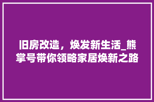 旧房改造，焕发新生活_熊掌号带你领略家居焕新之路 户内维修