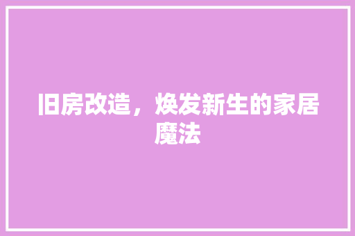 旧房改造，焕发新生的家居魔法