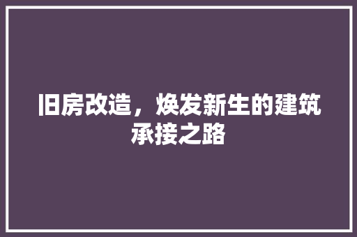 旧房改造，焕发新生的建筑承接之路