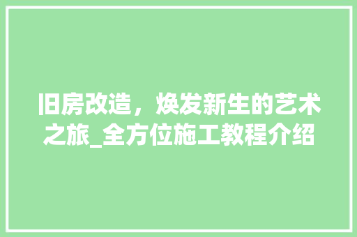 旧房改造，焕发新生的艺术之旅_全方位施工教程介绍