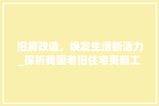 旧房改造，焕发生活新活力_探析我国老旧住宅更新工程