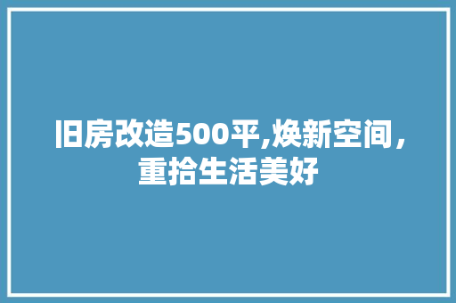 旧房改造500平,焕新空间，重拾生活美好