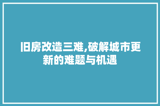 旧房改造三难,破解城市更新的难题与机遇