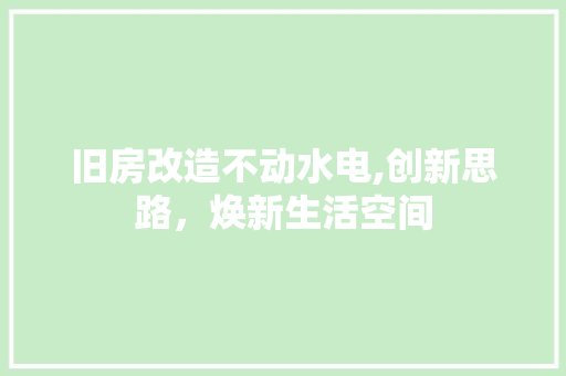 旧房改造不动水电,创新思路，焕新生活空间