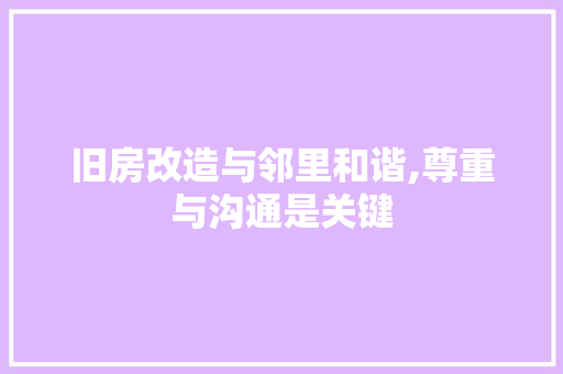 旧房改造与邻里和谐,尊重与沟通是关键