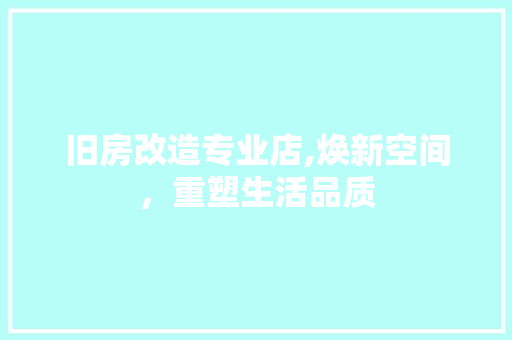 旧房改造专业店,焕新空间，重塑生活品质