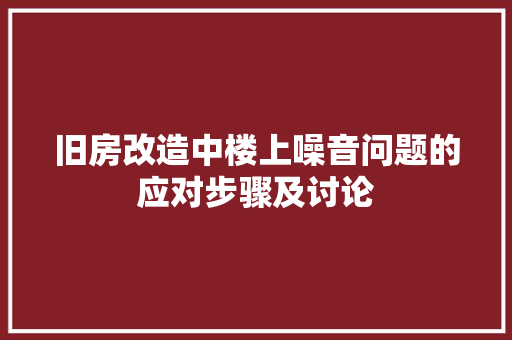 旧房改造中楼上噪音问题的应对步骤及讨论