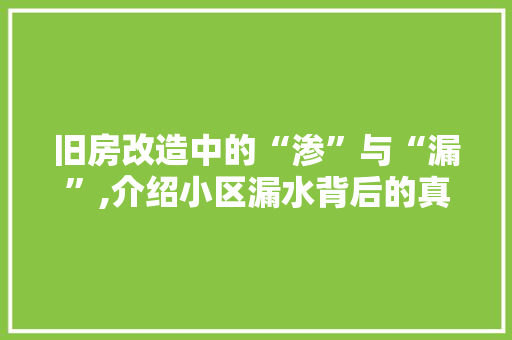 旧房改造中的“渗”与“漏”,介绍小区漏水背后的真相