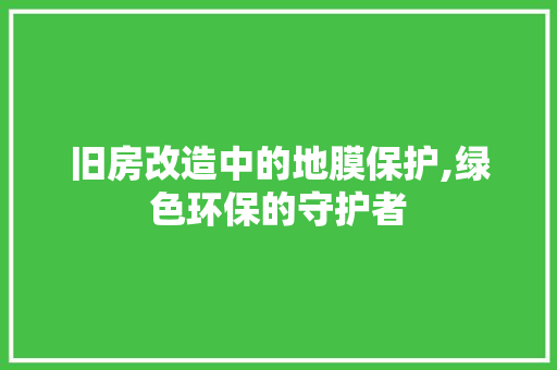旧房改造中的地膜保护,绿色环保的守护者