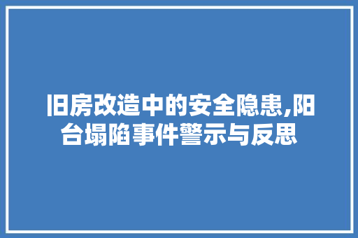 旧房改造中的安全隐患,阳台塌陷事件警示与反思
