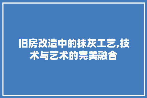旧房改造中的抹灰工艺,技术与艺术的完美融合