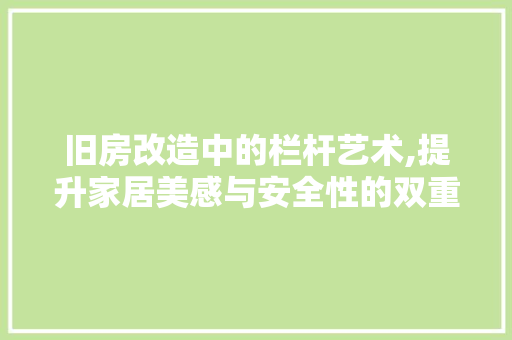 旧房改造中的栏杆艺术,提升家居美感与安全性的双重保障