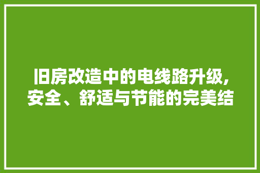旧房改造中的电线路升级,安全、舒适与节能的完美结合