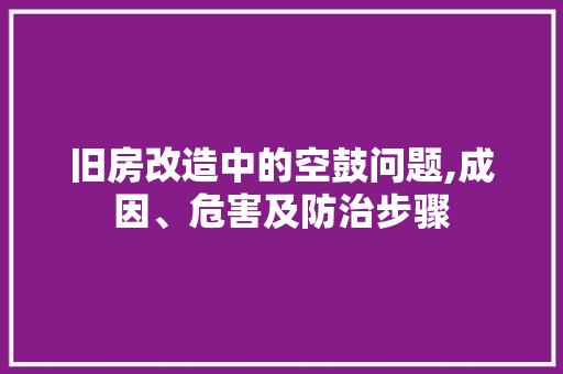 旧房改造中的空鼓问题,成因、危害及防治步骤