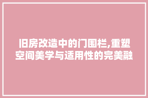 旧房改造中的门围栏,重塑空间美学与适用性的完美融合