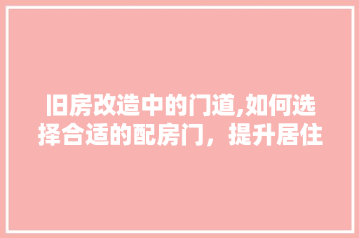 旧房改造中的门道,如何选择合适的配房门，提升居住品质