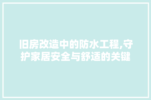 旧房改造中的防水工程,守护家居安全与舒适的关键