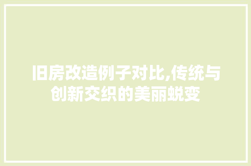 旧房改造例子对比,传统与创新交织的美丽蜕变